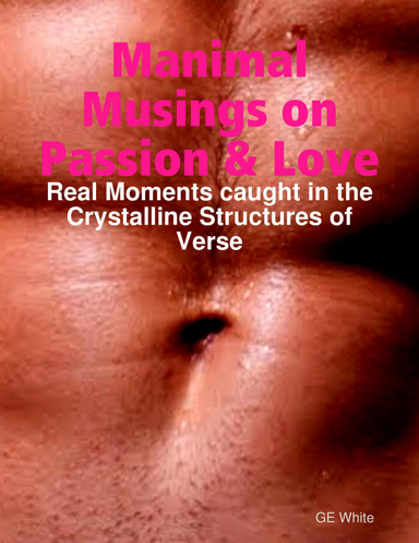 Manimal Musings on Passion & Love: Real Moments Caught in the Crystalline Structures of Verse