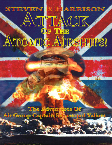 Attack of the Atomic Airships!: The Adventures of Air Group Captain Sebastopol Valiant