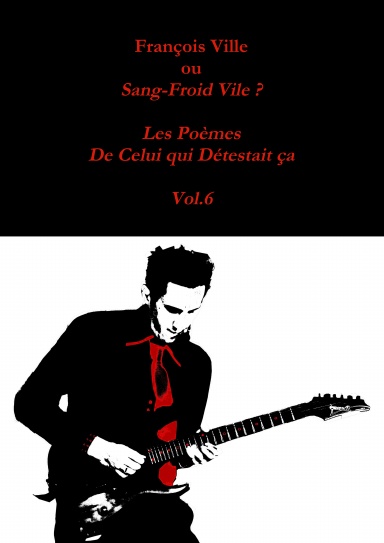 François Ville ou Sang-Froid Vile ? Les Poèmes de Celui qui Détestait ça - Vol.6