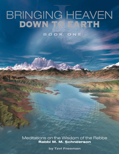 Bringing Heaven Down to Earth Book One - Meditations on the Wisdom of the Rebbe Rabbi M. M. Schneerson
