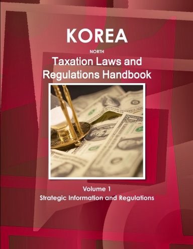 Korea North Taxation Laws Volume 1 Strategic Information and Regulations
