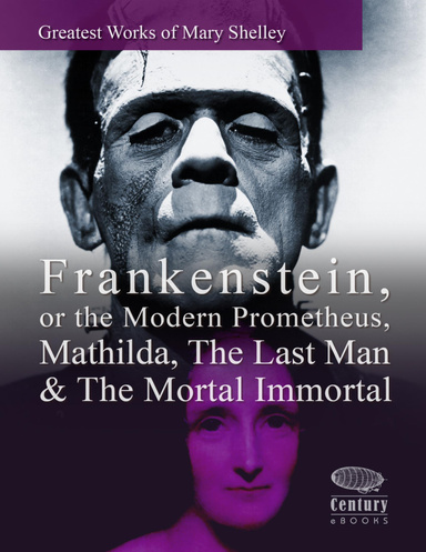 Greatest Works of Mary Shelley: Frankenstein, or the Modern Prometheus, Mathilda, The Last Man & The Mortal Immortal