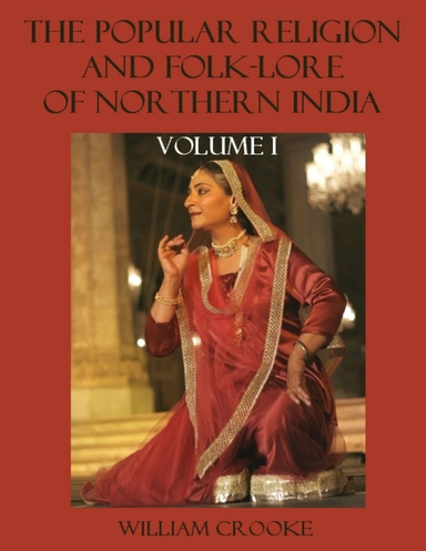 The Popular Religion and Folk-Lore of Northern India : Volume I (Illustrated)