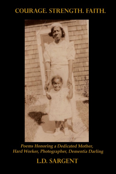 COURAGE. STRENGTH. FAITH. Poems Honoring the Life of a Dedicated Mother, Hard Worker, Photographer, Dementia Darling