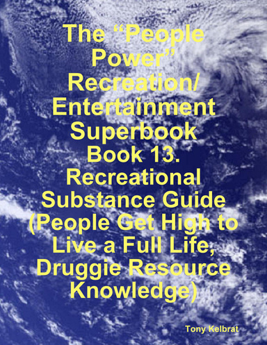 The “People Power” Recreation/ Entertainment Superbook:  Book 13. Recreational Substance Guide  (People Get High to Live a Full Life, Druggie Resource Knowledge)