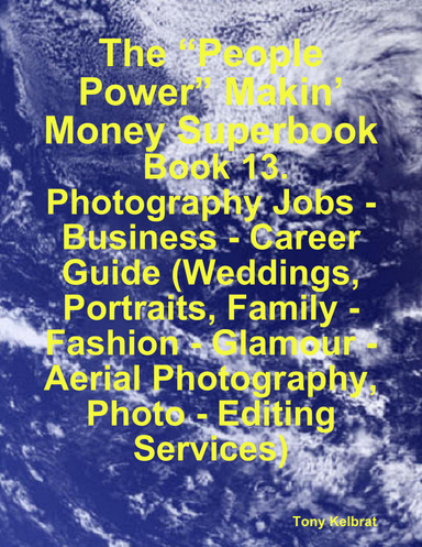 The “People Power” Makin’ Money Superbook: Book 13. Photography Jobs - Business - Career Guide (Weddings, Portraits, Family - Fashion - Glamour - Aerial Photography, Photo - Editing Services)