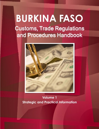 Burkina Faso Customs, Trade Regulations and Procedures Handbook Volume 1 Strategic and Practical Information
