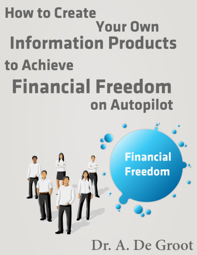 How to Create Your Own Information Products to Achieve Financial Freedom On Autopilot: Financial Freedom
