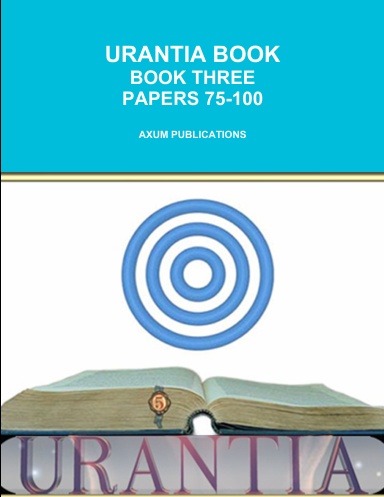 URANTIA BOOK BOOK THREE PAPERS 76-100