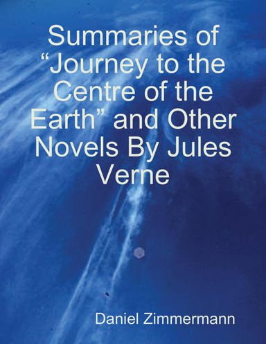 Summaries of “Journey to the Centre of the Earth” and Other Novels By Jules Verne