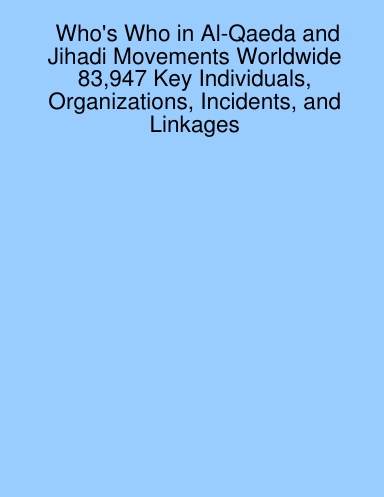 Who's Who in Al-Qaeda and Jihadi Movements Worldwide 83,947 Key Individuals, Organizations, Incidents, and Linkages
