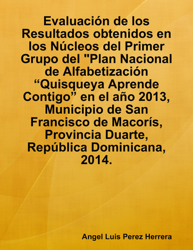 Evaluación de los Resultados obtenidos en los Núcleos del Primer Grupo del "Plan Nacional de Alfabetización “Quisqueya Aprende Contigo” en el año 2013, Municipio de San Francisco de Macorís, Provincia Duarte, República Dominicana, 2014.