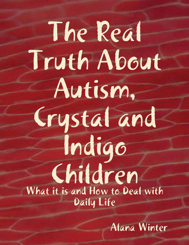 The Real Truth About Autism, Crystal and Indigo Children: What it is and How to Deal with Daily Life
