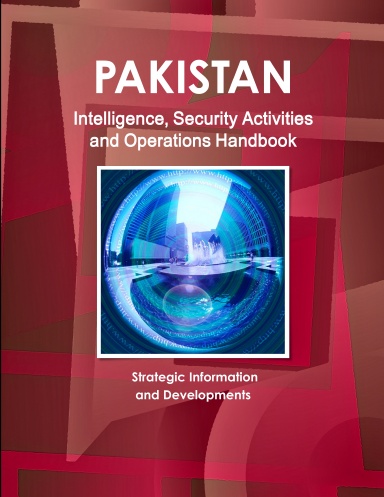 Pakistan Intelligence, Security Activities and Operations Handbook - Strategic Information and Developments