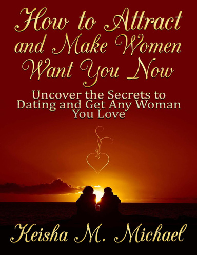 How to Attract and Make Women Want You Now: Uncover the Secrets to Dating and Get Any Woman You Love