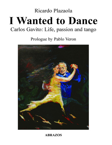 I Wanted to Dance - Carlos Gavito: Life, Passion and Tango