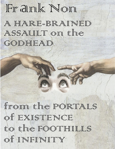 A Hare-brained Assault on the Godhead from the Portals of Existence to the Foothills of Infinity