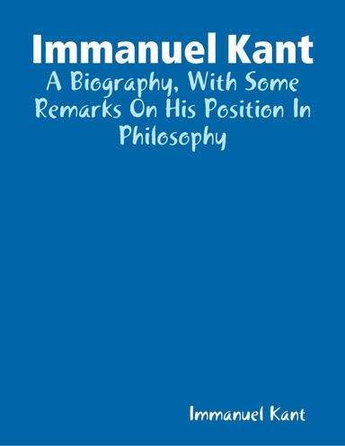 Immanuel Kant: A Biography, With Some Remarks On His Position In Philosophy