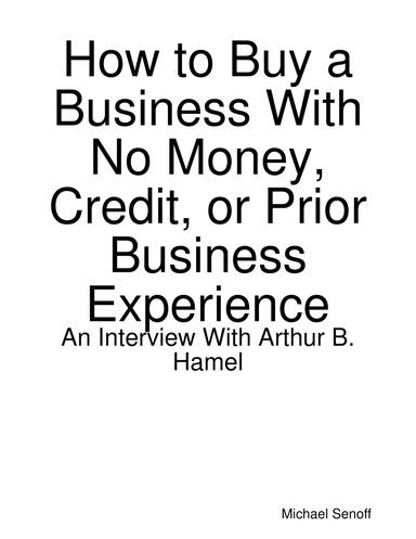 How to Buy a Business With No Money, Credit, or Prior Business Experience: An Interview With Arthur B. Hamel