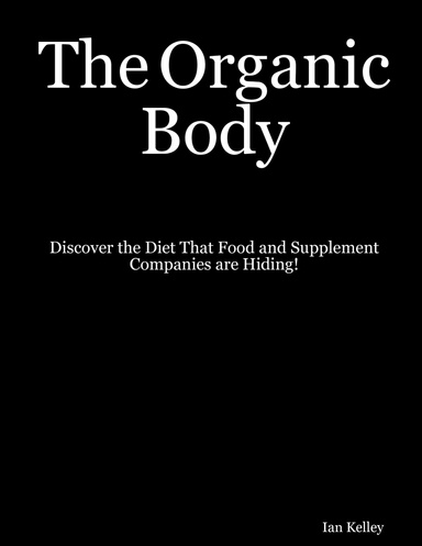 The Organic Body: Discover the Diet that Food and Supplement Companies are Hiding!