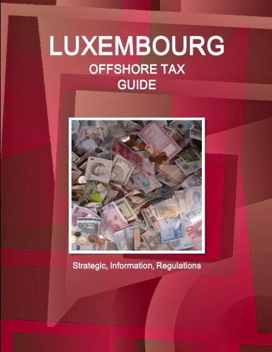 Luxembourg Offshore Tax Guide - Strategic, Practical Information, Regulations
