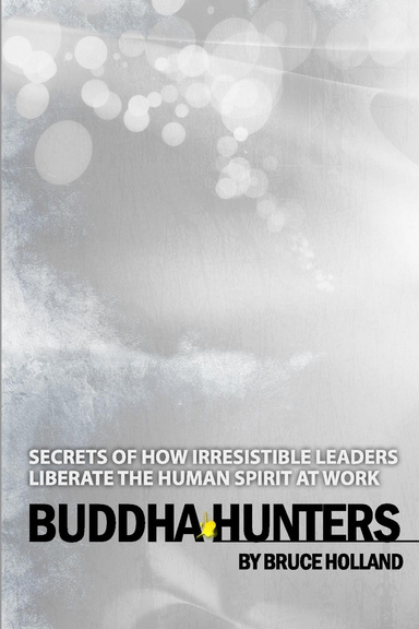 Buddha Hunters - Secrets of how irrestible leaders liberate the human spirit at work