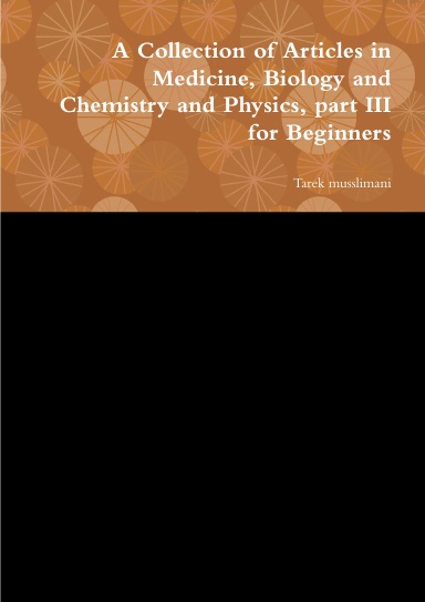 A Collection of Articles in Medicine, Biology and Chemistry and Physics, part III for Beginners
