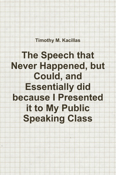 The Speech that Never Happened, but Could, and Essentially did because I Presented it to My Public Speaking Class