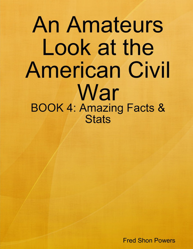 An Amateurs Look at the American Civil War: BOOK 4: Amazing Facts & Stats
