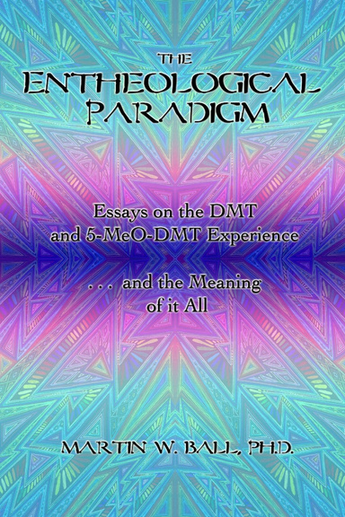 The Entheological Paradigm: Essays on the DMT and 5-MeO-DMT Experience and the Meaning of it All
