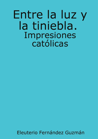 Entre la luz y la tiniebla. Impresiones católicas