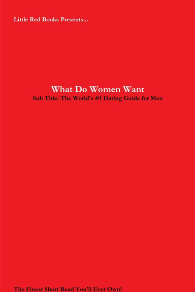 What Do Women Want: The World's #1 Dating Guide for Men