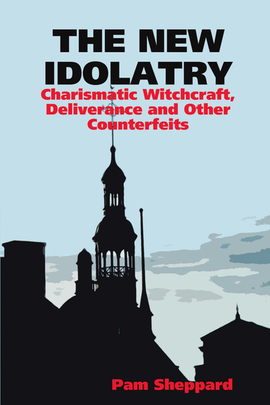 The New Idolatry: Charismatic Witchcraft, Deliverance and Other Counterfeits