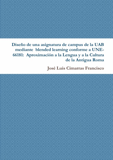 Diseño de una asignatura de campus de la UAB mediante  blended learning conforme a UNE-66181:  Aproximación a la Lengua y a la Cultura de la Antigua Roma