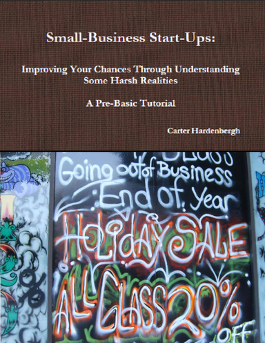 Small-Business Start-Ups: Improving Your Chances Through Understanding Some Harsh Realities a Pre-Basic Tutorial