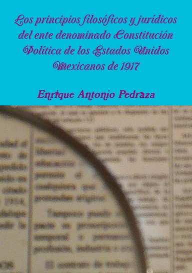 Los principios filosóficos y jurídicos del ente denominado Constitución Política de los Estados Unidos Mexicanos de 1917