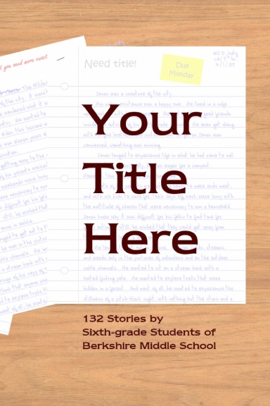 Your Title Here: 132 Stories by Sixth-grade Students of Berkshire Middle School