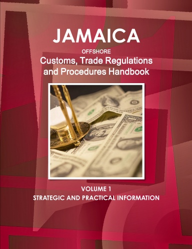 Jamaica Offshore Customs, Trade Regulations and Procedures Handbook Volume 1 Strategic Information and Regulations