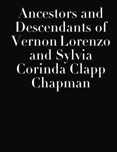 Ancestors and Descendants of Vernon Lorenzo and Sylvia Corinda Clapp Chapman