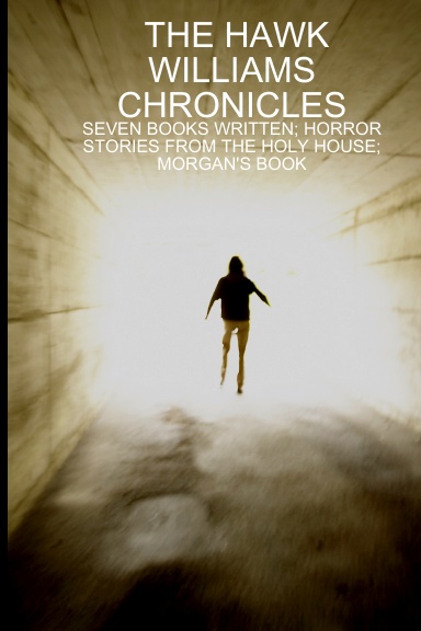 THE HAWK WILLIAMS CHRONICLES: SEVEN BOOKS WRITTEN; HORROR STORIES FROM THE HOLY HOUSE; MORGAN'S BOOK
