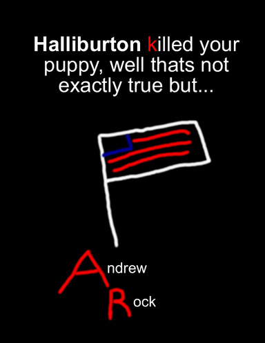 Halliburton killed your puppy, well that’s not exactly true but…