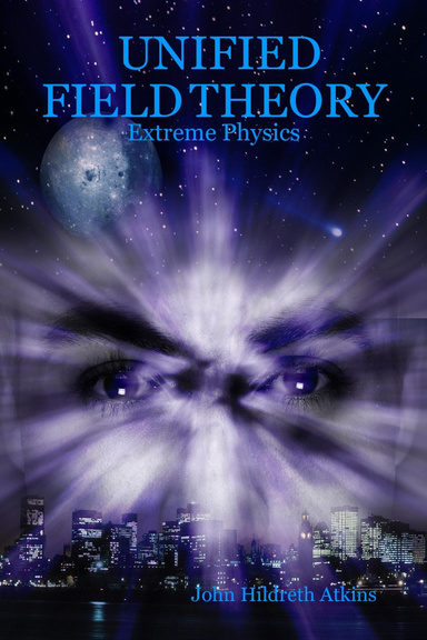 UNIFIED FIELD THEORY: Extreme Physics
