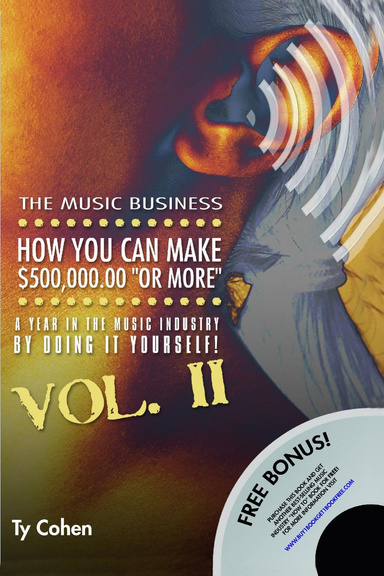 The Music Business: How YOU Can Make $500,000.00 (or More) a Year in the Music Industry by Doing it Yourself! Volume II