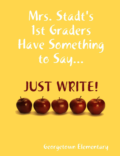 Mrs. Stadt's 1st Graders Have Something to Say...Just Write!