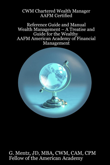 Wealth Management – A Treatise and Guide for the Wealthy - CWM CHARTERED WEALTH MANAGER AAFM CERTIFIED Reference Manual