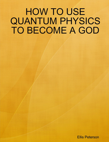 HOW TO USE QUANTUM PHYSICS TO BECOME A GOD