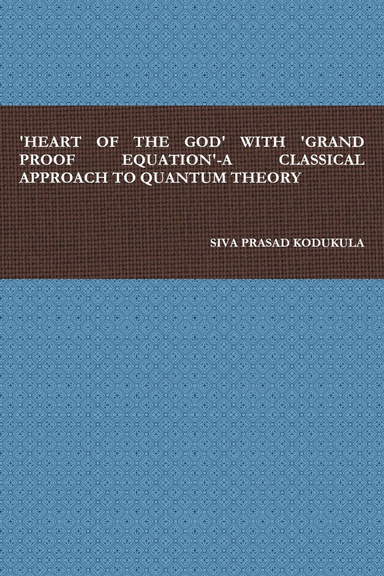 'HEART OF THE GOD' WITH 'GRAND PROOF EQUATION'-A CLASSICAL APPROACH TO QUANTUM THEORY
