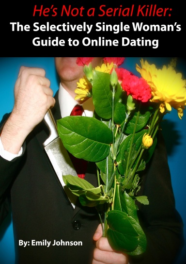 He's Not A Serial Killer: A Selectively Single Woman's Guide to  Online Dating