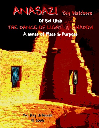 ANASAZI Sky Watchers of SW Utah, THE DANCE OF LIGHT & SHADOW, A sense of Place & Purpose