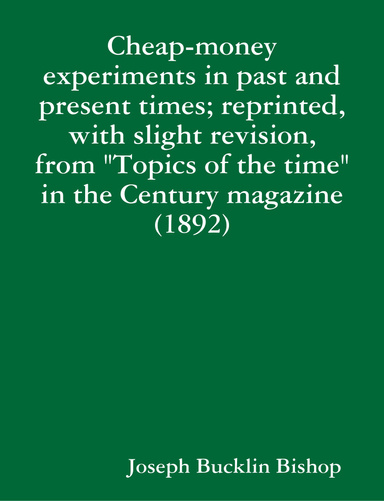 Cheap-money experiments in past and present times; reprinted, with slight revision, from "Topics of the time" in the Century magazine (1892)